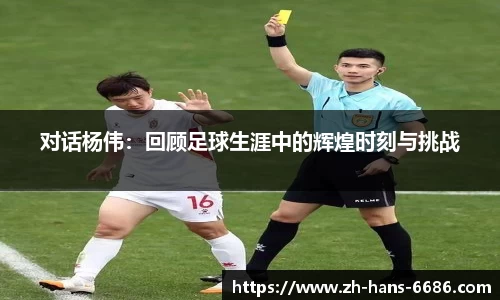 对话杨伟：回顾足球生涯中的辉煌时刻与挑战