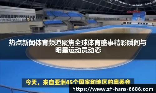 热点新闻体育频道聚焦全球体育盛事精彩瞬间与明星运动员动态