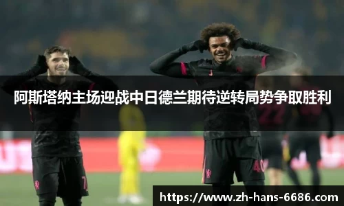 阿斯塔纳主场迎战中日德兰期待逆转局势争取胜利